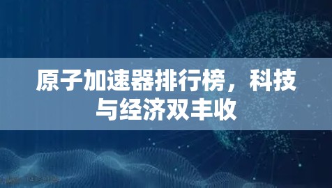 原子加速器排行榜，科技与经济双丰收