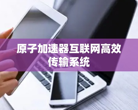 原子加速器互联网高效传输系统