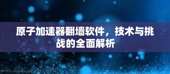 原子加速器翻墙软件，技术与挑战的全面解析
