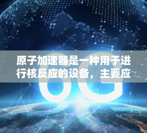 原子加速器是一种用于进行核反应的设备，主要应用于核能技术和核技术的研究和开发。德国节点作为德国的原子加速器，具有特定的设计和制造工艺，以下是对其的详细解释