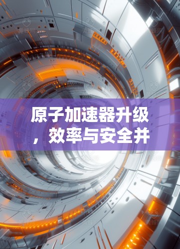 原子加速器升级，效率与安全并进