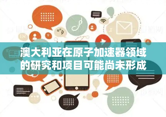 澳大利亚在原子加速器领域的研究和项目可能尚未形成完整的框架，但可以结合以下信息来理解