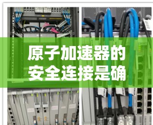 原子加速器的安全连接是确保实验成功和设备稳定的关键。以下是关于安全连接的详细分析