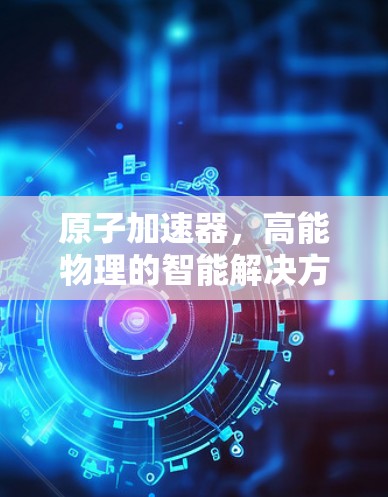 原子加速器，高能物理的智能解决方案