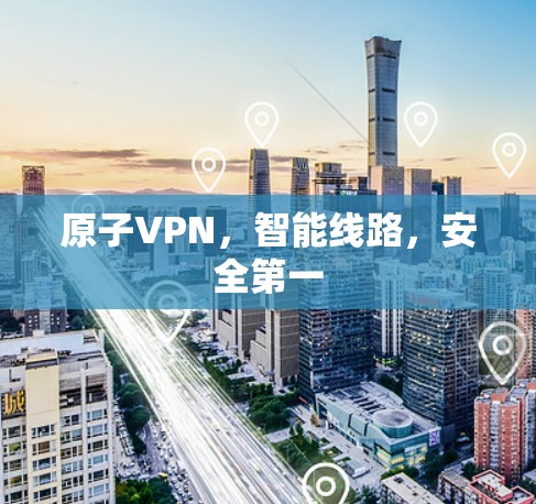 原子VPN，智能线路，安全第一
