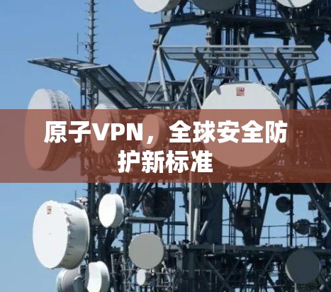 原子VPN，全球安全防护新标准
