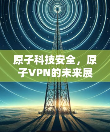 原子科技安全，原子VPN的未来展望