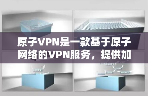 原子VPN是一款基于原子网络的VPN服务，提供加密通信和数据传输功能。如果您想下载原子VPN客户端，可以按照以下步骤进行操作