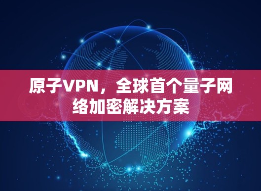 原子VPN，全球首个量子网络加密解决方案