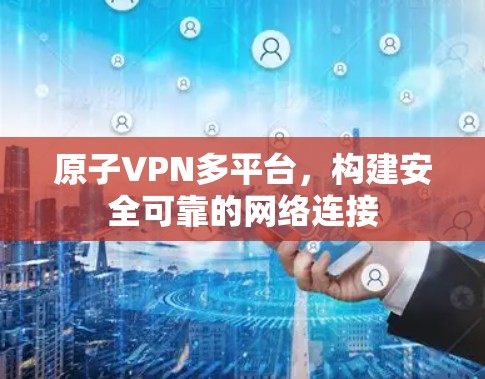 原子VPN多平台，构建安全可靠的网络连接
