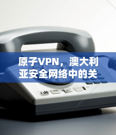 原子VPN，澳大利亚安全网络中的关键技术