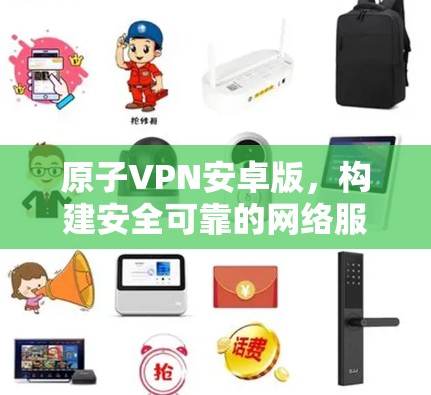 原子VPN安卓版，构建安全可靠的网络服务