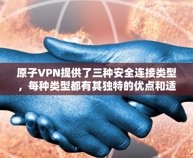 原子VPN提供了三种安全连接类型，每种类型都有其独特的优点和适用场景。以下是详细的分析和总结