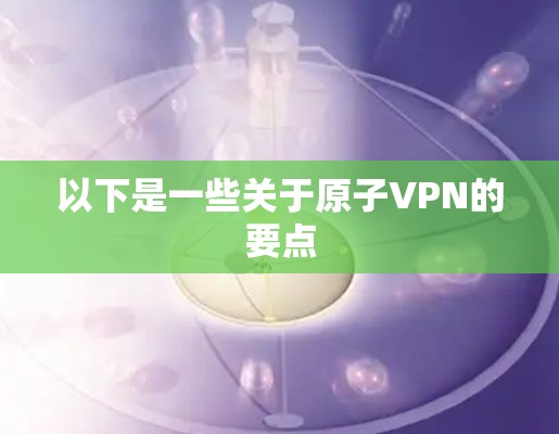 以下是一些关于原子VPN的要点