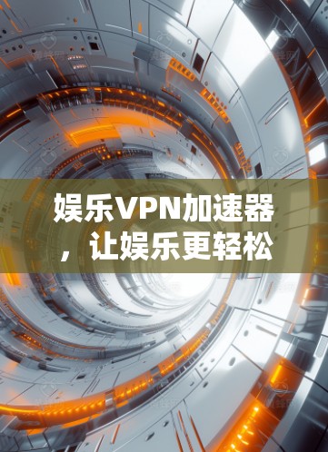 娱乐VPN加速器，让娱乐更轻松，更高效