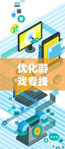 优化游戏专线是一个系统性的策略过程，旨在提升游戏推广的效果和用户参与度。以下是一个结构化的优化策略方案
