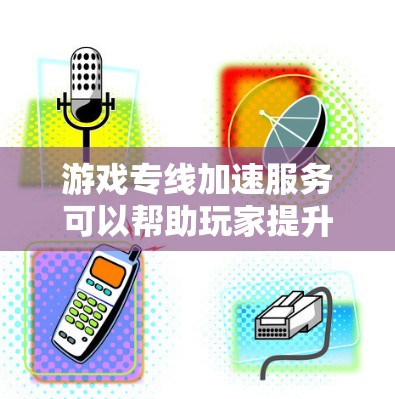 游戏专线加速服务可以帮助玩家提升游戏加载速度，减少等待时间，以下是对该服务的详细说明