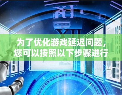 为了优化游戏延迟问题，您可以按照以下步骤进行调整和解决