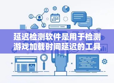 延迟检测软件是用于检测游戏加载时间延迟的工具，主要分为三种方法，官方工具、模拟实验和硬件检测。以下是详细的使用指南和建议