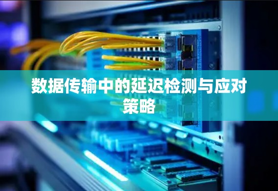 数据传输中的延迟检测与应对策略