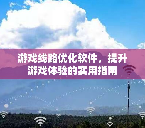 游戏线路优化软件，提升游戏体验的实用指南