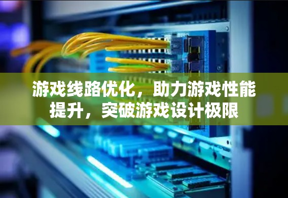 游戏线路优化，助力游戏性能提升，突破游戏设计极限