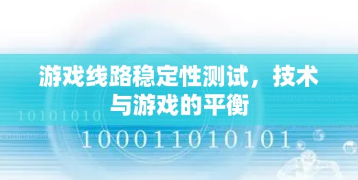 游戏线路稳定性测试，技术与游戏的平衡