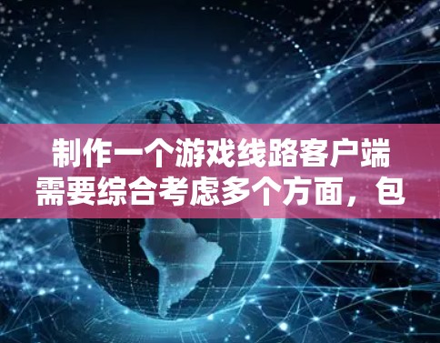 制作一个游戏线路客户端需要综合考虑多个方面，包括需求分析、功能开发、安全性、多设备适配、界面设计、性能优化以及开发工具支持等。以下是详细的步骤指南