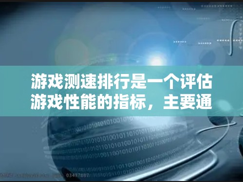 游戏测速排行是一个评估游戏性能的指标，主要通过测量玩家在特定测试设备上的延迟和加载时间来衡量游戏的流畅度。以下是关于测速排行的详细分析和步骤