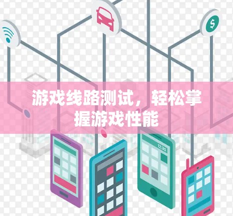 游戏线路测试，轻松掌握游戏性能