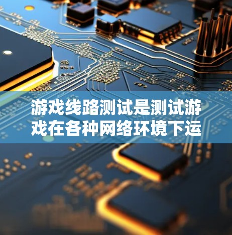 游戏线路测试是测试游戏在各种网络环境下运行状态的过程，旨在确保游戏运行稳定、高效。以下是对游戏线路测试的详细总结和步骤