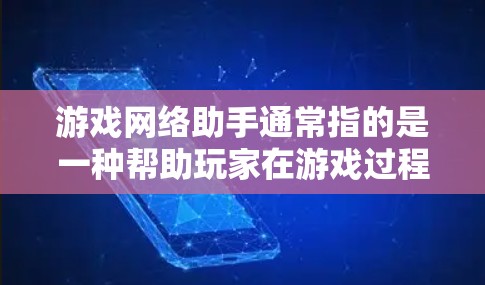 游戏网络助手通常指的是一种帮助玩家在游戏过程中完成任务、解决难题或提升游戏体验的AI角色或工具。这些助手通常依赖于AI技术，能够理解和分析玩家的需求，提供相应的帮助或解决方案