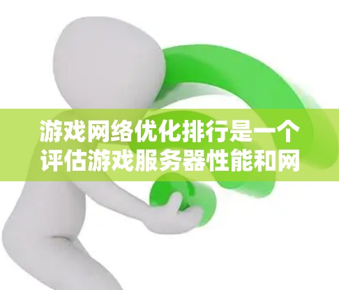 游戏网络优化排行是一个评估游戏服务器性能和网络环境的重要指标体系。以下是逐步指南