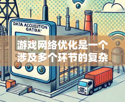 游戏网络优化是一个涉及多个环节的复杂过程，旨在提高游戏性能和用户体验。以下是一个详细的网络优化步骤指南，分步骤说明每个优化方法及其具体实施步骤