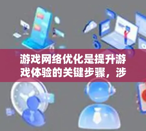 游戏网络优化是提升游戏体验的关键步骤，涉及多个方面，从网络配置到本地优化，每一步都需要仔细调整。以下是一个系统化的指南，帮助您实现游戏网络优化