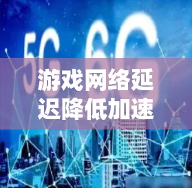 游戏网络延迟降低加速方案可以从以下几个方面进行优化 游戏网络延迟降低加速方案可以从以下几个方面进行优化