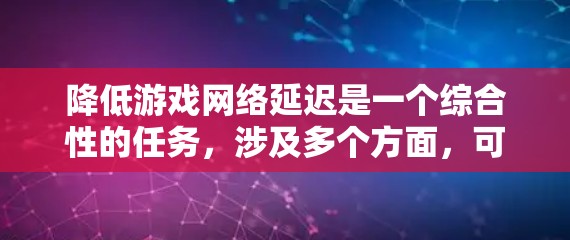 降低游戏网络延迟是一个综合性的任务，涉及多个方面，可以从以下几个步骤逐步进行