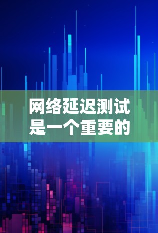 网络延迟测试是一个重要的工具，用于确保游戏运行流畅，特别是在网络不稳定的情况下。以下是详细的步骤和解释