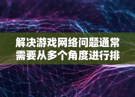 解决游戏网络问题通常需要从多个角度进行排查和修复。以下是一步步的解决方案