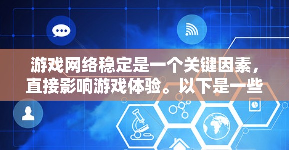 游戏网络稳定是一个关键因素，直接影响游戏体验。以下是一些可能的原因和解决方法，帮助你改善网络稳定性