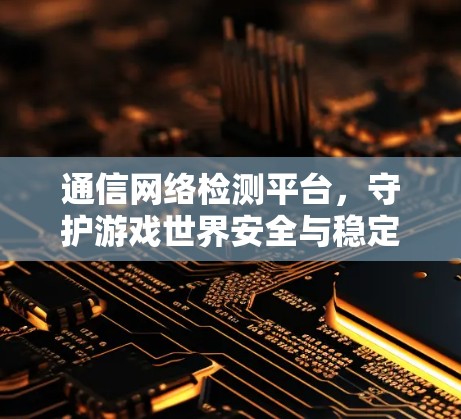 通信网络检测平台，守护游戏世界安全与稳定