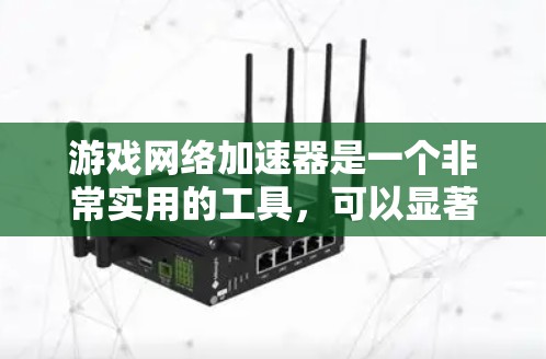 游戏网络加速器是一个非常实用的工具，可以显著提升游戏的运行速度。如果你正在寻找一款可靠的网络加速器，以下是一些推荐的平台和推荐工具，涵盖了PC、手机和PS4等多个平台