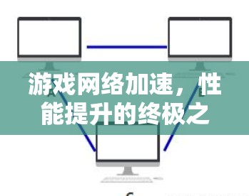 游戏网络加速，性能提升的终极之道