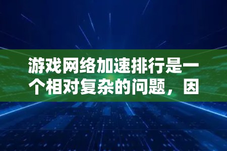游戏网络加速排行是一个相对复杂的问题，因为推荐列表会受到多种因素的影响，包括加速软件的性能、适用场景、用户评价、网络兼容性等。以下是一些常见的游戏加速软件及其推荐理由，供参考