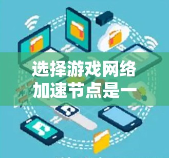 选择游戏网络加速节点是一个重要的步骤，可以帮助提升游戏性能，减少网络卡顿。以下是详细的指南，帮助您顺利完成这一过程