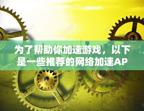 为了帮助你加速游戏，以下是一些推荐的网络加速APP，并提供详细信息