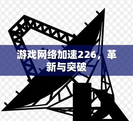 游戏网络加速226，革新与突破