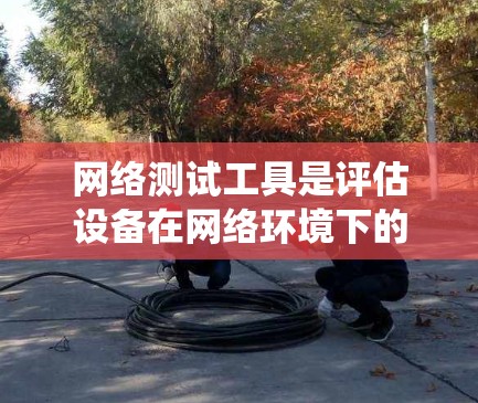 网络测试工具是评估设备在网络环境下的性能的工具，广泛应用于游戏开发和测试阶段。以下是对这些工具的系统性介绍