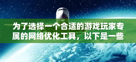 为了选择一个合适的游戏玩家专属的网络优化工具，以下是一些推荐