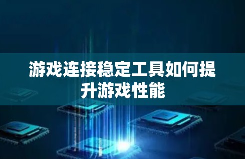 游戏连接稳定工具如何提升游戏性能